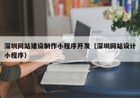 深圳网站建设制作小程序开发（深圳网站设计小程序）