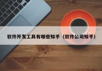 软件开发工具有哪些知乎（软件公司知乎）