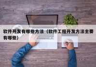 软件开发有哪些方法（软件工程开发方法主要有哪些）