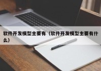 软件开发模型主要有（软件开发模型主要有什么）