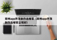 郑州app开发制作选哪家（郑州app开发制作选哪家公司好）