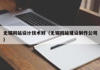 无锡网站设计技术好（无锡网站建设制作公司）