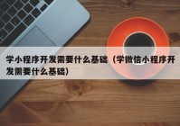 学小程序开发需要什么基础（学微信小程序开发需要什么基础）