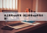 线上教育app开发（线上教育app开发方案）