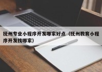 抚州专业小程序开发哪家好点（抚州教育小程序开发找哪家）