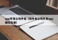 app开发公司外包（找外包公司开发app版权在谁）