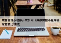 成都靠谱小程序开发公司（成都微信小程序哪家做的比较好）