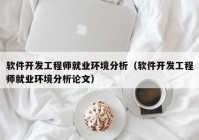 软件开发工程师就业环境分析（软件开发工程师就业环境分析论文）