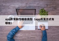 app开发制作哪些类型（app开发方式有哪些）