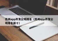 苏州app开发公司排名（苏州app开发公司排名前十）