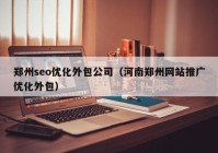 郑州seo优化外包公司（河南郑州网站推广优化外包）