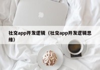 社交app开发逻辑（社交app开发逻辑思维）