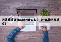 网站建设页面底部叫什么名字（什么是网页站点）