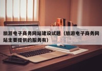 旅游电子商务网站建设试题（旅游电子商务网站主要提供的服务有）