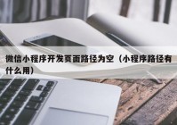 微信小程序开发页面路径为空（小程序路径有什么用）