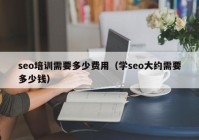 seo培训需要多少费用（学seo大约需要多少钱）