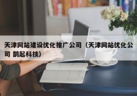 天津网站建设优化推广公司（天津网站优化公司 鹊起科技）