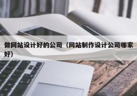 做网站设计好的公司（网站制作设计公司哪家好）