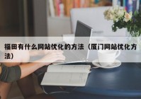 福田有什么网站优化的方法（厦门网站优化方法）