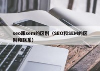 seo跟sem的区别（SEO和SEM的区别和联系）