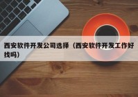 西安软件开发公司选择（西安软件开发工作好找吗）