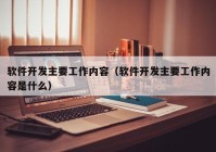 软件开发主要工作内容（软件开发主要工作内容是什么）