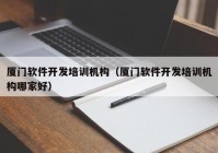 厦门软件开发培训机构（厦门软件开发培训机构哪家好）