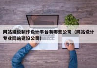 网站建设制作设计平台有哪些公司（网站设计专业网站建设公司）