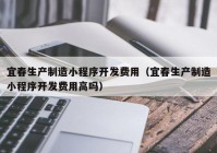 宜春生产制造小程序开发费用（宜春生产制造小程序开发费用高吗）