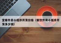 宜春外卖小程序开发价格（餐饮外卖小程序开发多少钱）