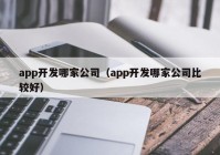 app开发哪家公司（app开发哪家公司比较好）