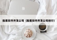 股票软件开发公司（股票软件开发公司排行）