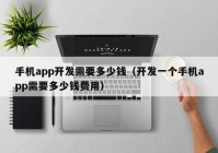 手机app开发需要多少钱（开发一个手机app需要多少钱费用）