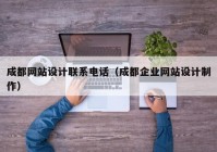 成都网站设计联系电话（成都企业网站设计制作）