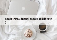 seo优化的三大原则（seo主要是指优化）