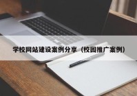 学校网站建设案例分享（校园推广案例）