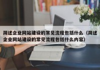 简述企业网站建设的常见流程包括什么（简述企业网站建设的常见流程包括什么内容）