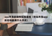 app开发前端和后端是啥（现在开发app前后端都用什么技术）