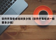 软件开发安卓培训多少钱（软件开发培训一般要多少钱）