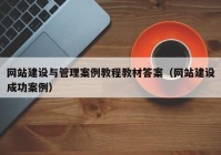 网站建设与管理案例教程教材答案（网站建设成功案例）