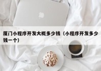 厦门小程序开发大概多少钱（小程序开发多少钱一个）