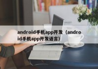 android手机app开发（android手机app开发语言）