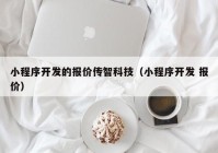 小程序开发的报价传智科技（小程序开发 报价）