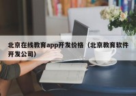 北京在线教育app开发价格（北京教育软件开发公司）