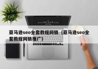 亚马逊seo全套教程网销（亚马逊seo全套教程网销推广）