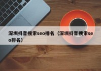 深圳抖音搜索seo排名（深圳抖音搜索seo排名）