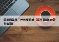 深圳网站推广外包哪家好（深圳高端seo外包公司）