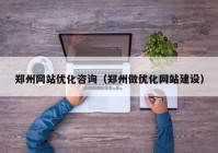 郑州网站优化咨询（郑州做优化网站建设）