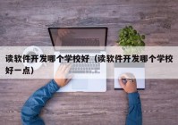 读软件开发哪个学校好（读软件开发哪个学校好一点）