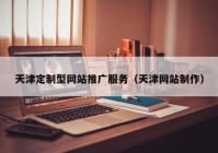 天津定制型网站推广服务（天津网站制作）